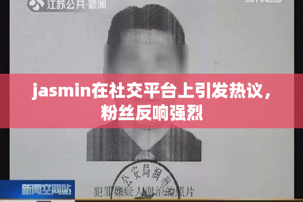 jasmin在社交平台上引发热议，粉丝反响强烈