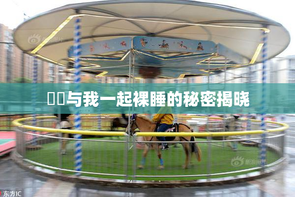 妺妺与我一起裸睡的秘密揭晓