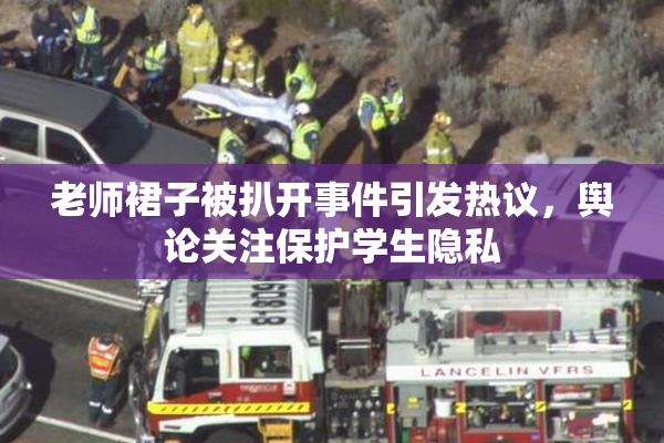 老师裙子被扒开事件引发热议，舆论关注保护学生隐私