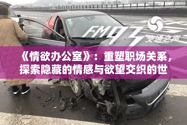 《情欲办公室》：重塑职场关系，探索隐藏的情感与欲望交织的世界