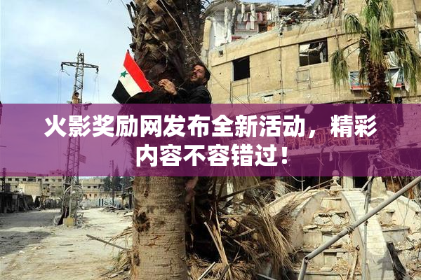 火影奖励网发布全新活动，精彩内容不容错过！