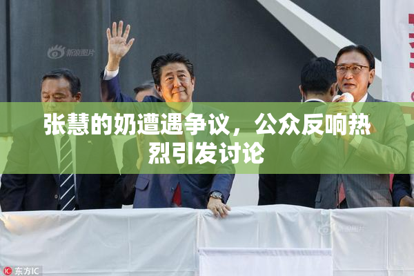 张慧的奶遭遇争议，公众反响热烈引发讨论