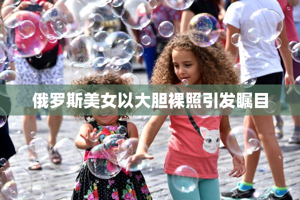 俄罗斯美女以大胆裸照引发瞩目