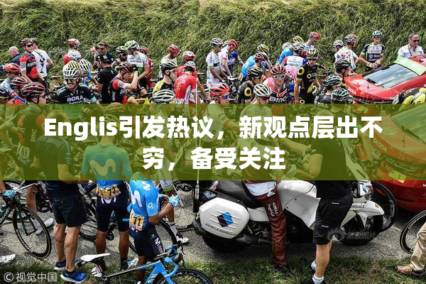 Englis引发热议，新观点层出不穷，备受关注