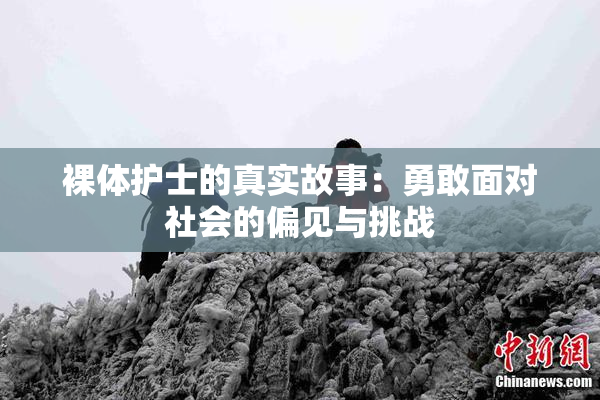 裸体护士的真实故事：勇敢面对社会的偏见与挑战