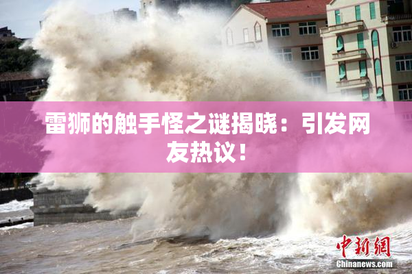 雷狮的触手怪之谜揭晓：引发网友热议！