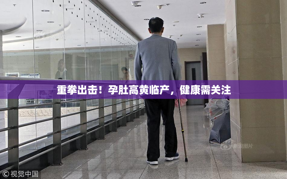 重拳出击！孕肚高黄临产，健康需关注