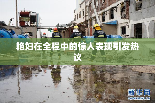 艳妇在全程中的惊人表现引发热议