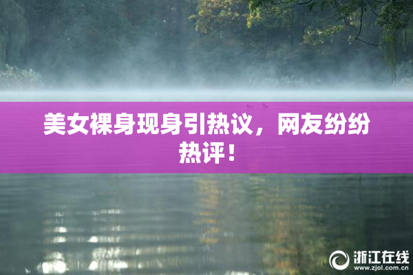 美女裸身现身引热议，网友纷纷热评！