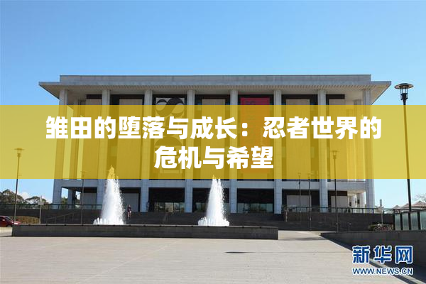 雏田的堕落与成长：忍者世界的危机与希望