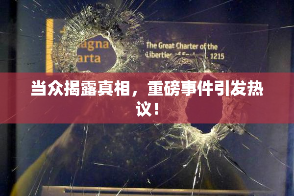 当众揭露真相，重磅事件引发热议！