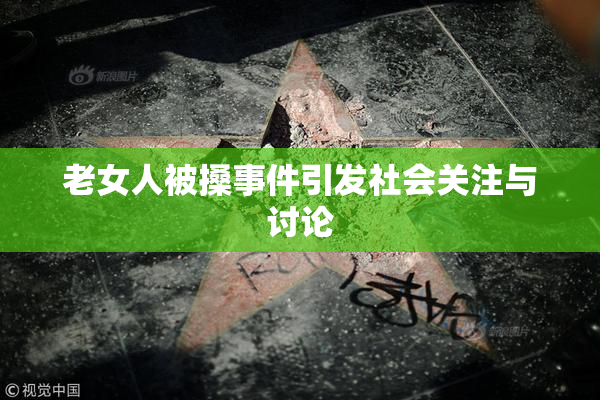 老女人被搡事件引发社会关注与讨论