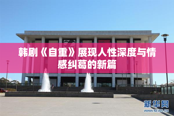 韩剧《自重》展现人性深度与情感纠葛的新篇