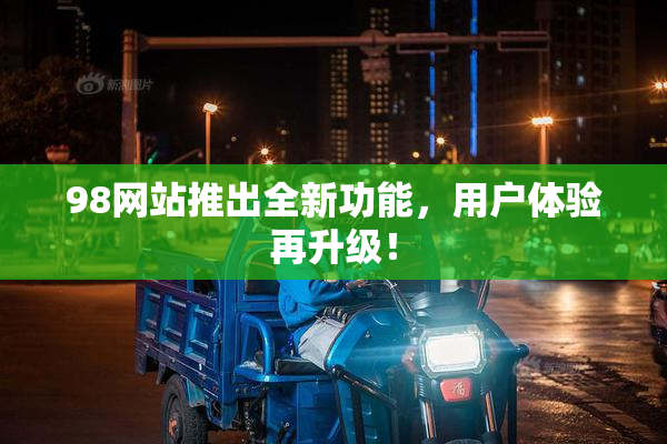 98网站推出全新功能，用户体验再升级！
