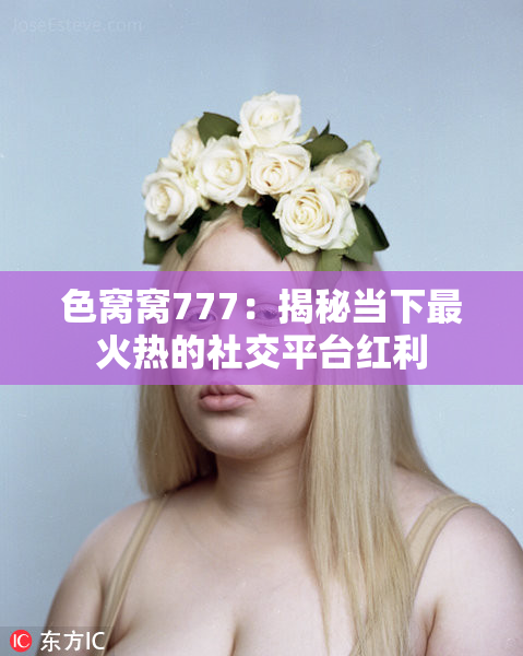 色窝窝777：揭秘当下最火热的社交平台红利