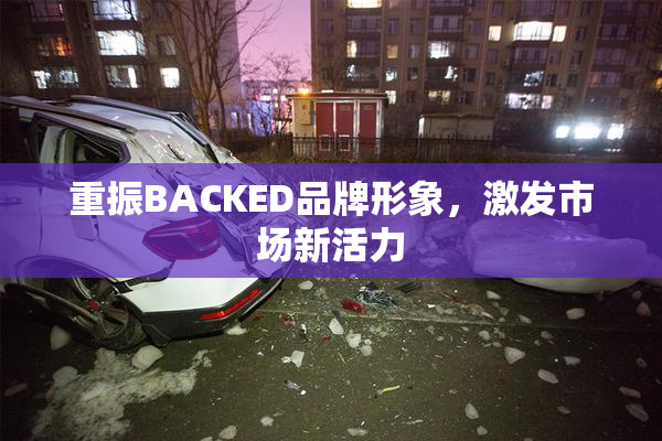 重振BACKED品牌形象，激发市场新活力