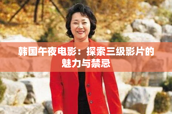 韩国午夜电影：探索三级影片的魅力与禁忌