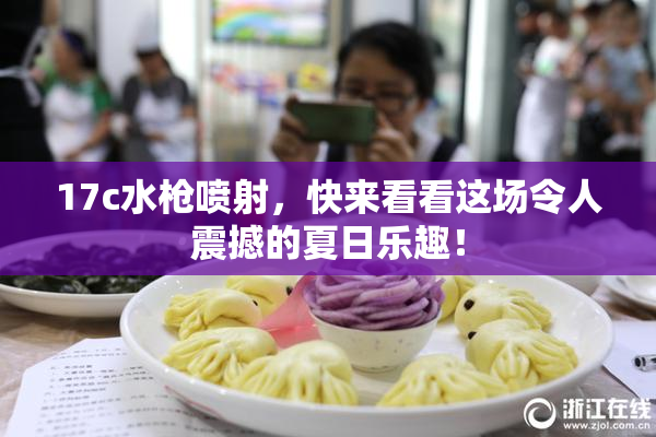 17c水枪喷射，快来看看这场令人震撼的夏日乐趣！
