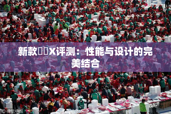 新款國產X评测：性能与设计的完美结合