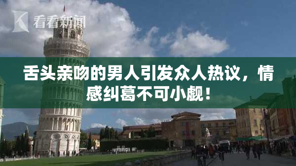舌头亲吻的男人引发众人热议，情感纠葛不可小觑！