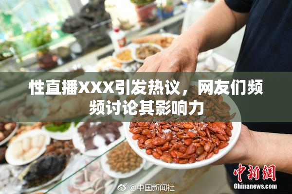 性直播XXX引发热议，网友们频频讨论其影响力
