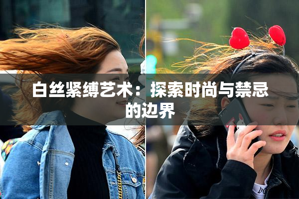 白丝紧缚艺术：探索时尚与禁忌的边界
