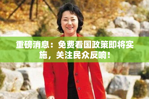 重磅消息：免费看国政策即将实施，关注民众反响！