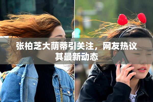 张柏芝大荫蒂引关注，网友热议其最新动态