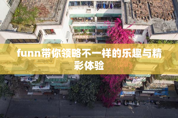 funn带你领略不一样的乐趣与精彩体验