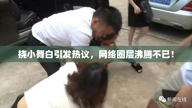 挠小舞白引发热议，网络圈层沸腾不已！