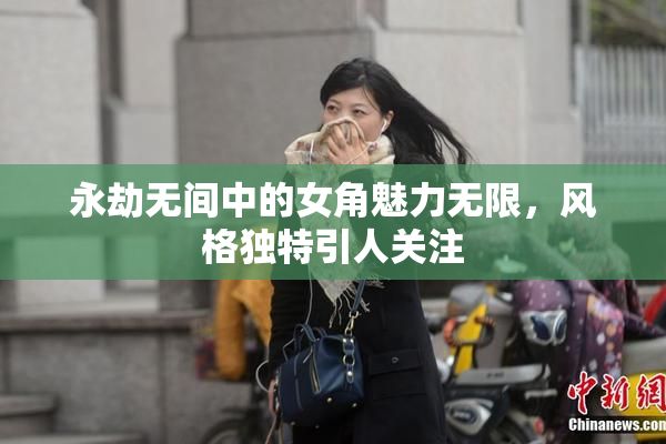 永劫无间中的女角魅力无限，风格独特引人关注