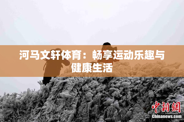 河马文轩体育：畅享运动乐趣与健康生活