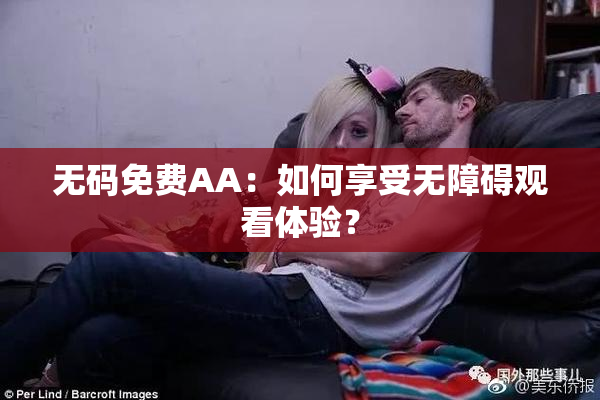 无码免费AA：如何享受无障碍观看体验？