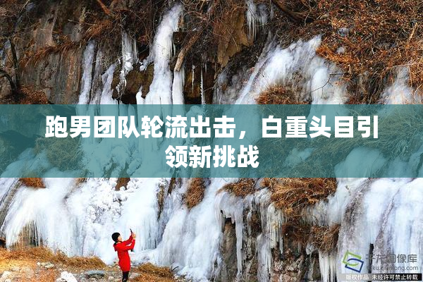 跑男团队轮流出击，白重头目引领新挑战
