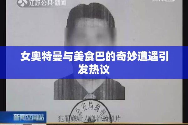 女奥特曼与美食巴的奇妙遭遇引发热议