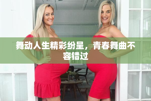 舞动人生精彩纷呈，青春舞曲不容错过
