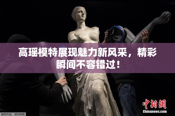 高瑶模特展现魅力新风采，精彩瞬间不容错过！