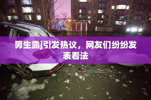男生露j引发热议，网友们纷纷发表看法