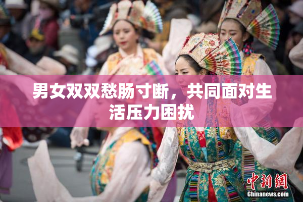男女双双愁肠寸断，共同面对生活压力困扰
