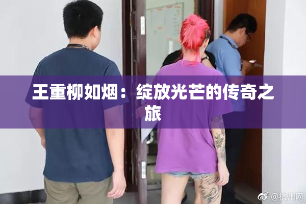 王重柳如烟：绽放光芒的传奇之旅