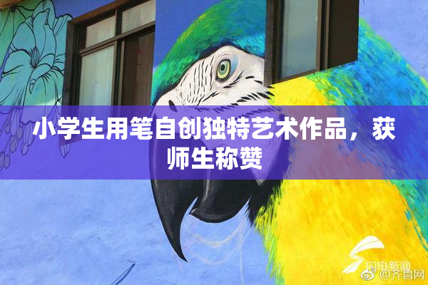 小学生用笔自创独特艺术作品，获师生称赞