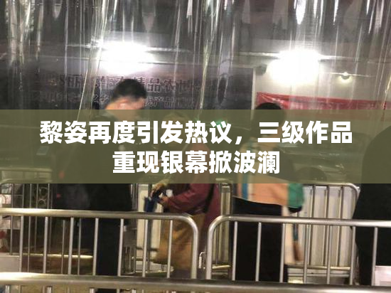 黎姿再度引发热议，三级作品重现银幕掀波澜
