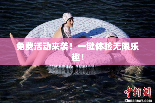 免费活动来袭！一键体验无限乐趣！