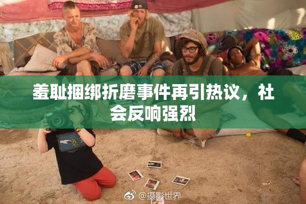 羞耻捆绑折磨事件再引热议，社会反响强烈