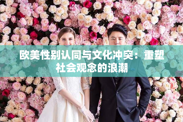 欧美性别认同与文化冲突：重塑社会观念的浪潮