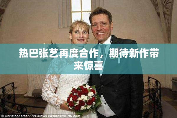 热巴张艺再度合作，期待新作带来惊喜