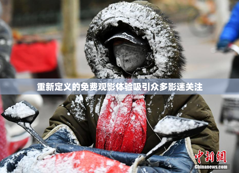 重新定义的免费观影体验吸引众多影迷关注