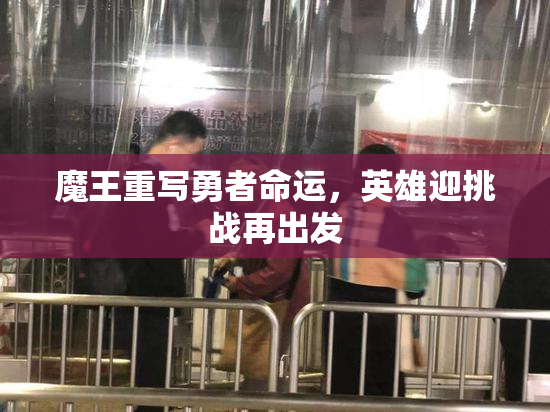 魔王重写勇者命运，英雄迎挑战再出发