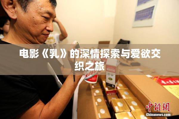 电影《乳》的深情探索与爱欲交织之旅