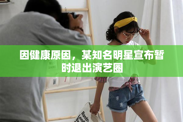 因健康原因，某知名明星宣布暂时退出演艺圈